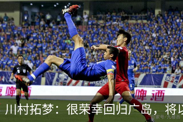 川村拓梦：很荣幸回归广岛，将以赌上职业生涯的决心去比赛
