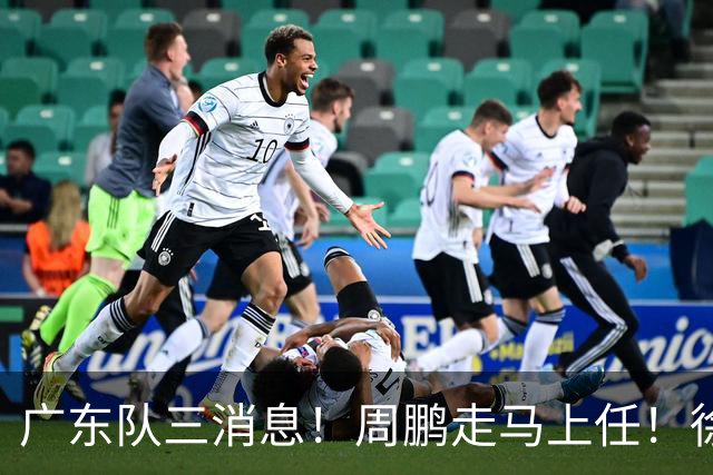 广东队三消息！周鹏走马上任！徐昕即将回归！徐杰留队奎因跑路