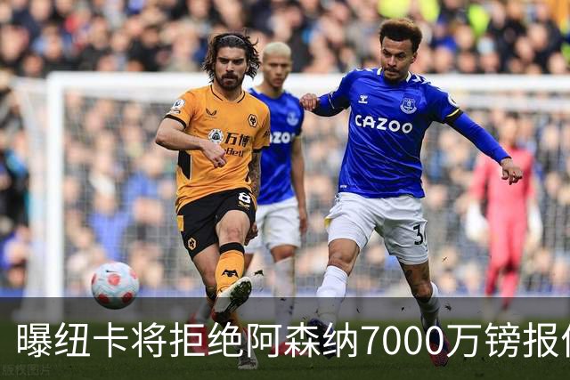 曝纽卡将拒绝阿森纳7000万镑报价吉马良斯 至少8000万镑