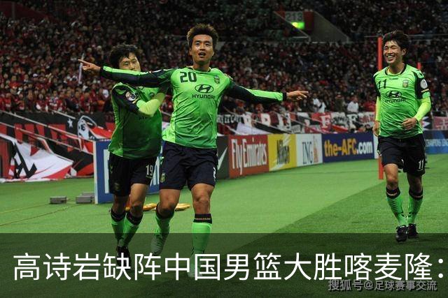 高诗岩缺阵中国男篮大胜喀麦隆：一场热闹的“玄学打脸”现场