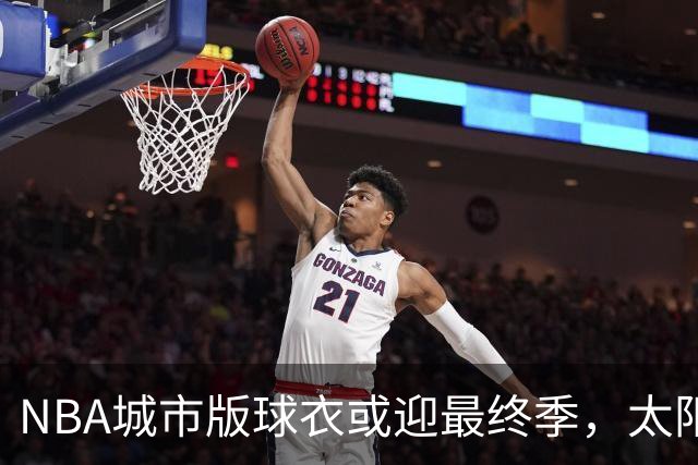 NBA城市版球衣或迎最终季，太阳新赛季大概率沿用旧款