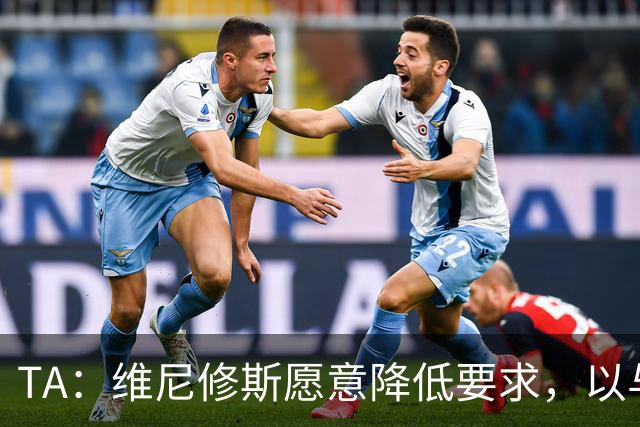 TA：维尼修斯愿意降低要求，以与皇马续约